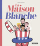 LA MAISON BLANCHE - HISTOIRE ILLUSTREE DES PRESIDENTS DES USA DE GEORGE WASHINGTON A JOE BIDEN