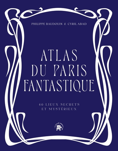 Atlas du Paris fantastique - 40 lieux secrets et mystérieux