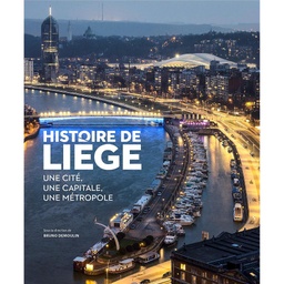 HISTOIRE DE LIEGE, UNE CITE, UNE CAPITALE, UNE METROPOLE